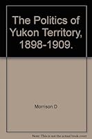 Politics of the Yukon Territory, 1898-1909 (Canadian Study in History & Government) B000JX8GM2 Book Cover