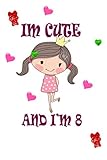 i'm cute and i'm 8: girls birthday gift / journal / notebook / diary / unique greeting card alternative/ lined book