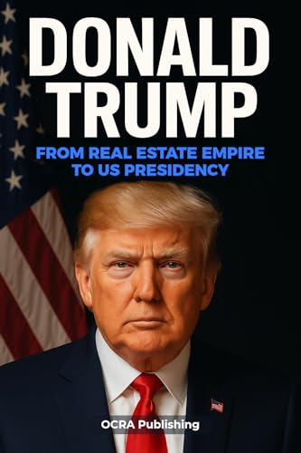 Donald Trump: The Man, The Myth, The President: From Real Estate Empire to US Presidency