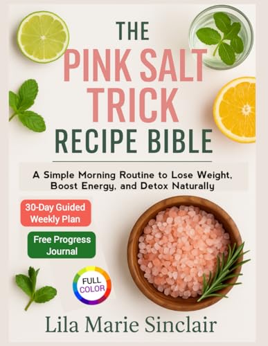 The Pink Salt Trick Recipe Bible: A Simple Morning Routine to Lose Weight, Boost Energy, and Detox Naturally