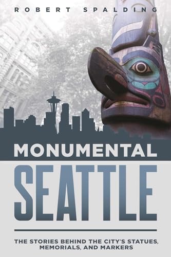 Monumental Seattle: The Stories Behind the City's Statues, Memorials, and Markers