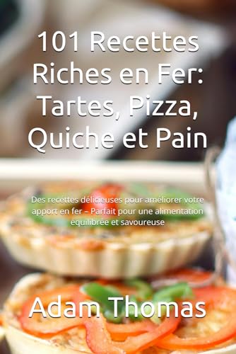101 Recettes Riches en Fer: Tartes, Pizza, Quiche et Pain: Délicieuses pour améliorer votre apport – Parfait pour une alimentation équilibrée et savoureuse (French Edition)