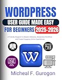 WordPress User Guide Made Easy for Beginners 2025-2026: A Friendly Blueprint to Master Websites, Streamline Workflow, and Create Engaging Online Experiences