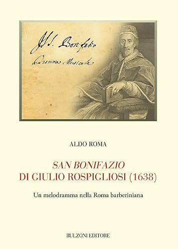 San Bonifazio Di Giulio Rospigliosi (1638). Un Melodramma Nella Roma Barberiniana: Biblioteca Teatrale/Studi E Testi 198