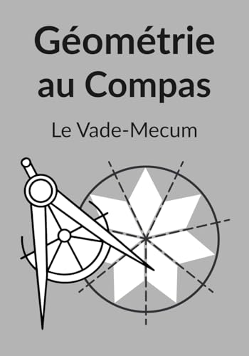 Géométrie au Compas : Le Vade-Mecum: Manuel de référence des tracés fondamentaux, structures...