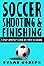Soccer Shooting & Finishing: A Step-by-Step Guide on How to Score (Understand Soccer)