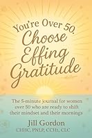 You’re Over 50. Choose Effing Gratitude.: The 5-Minute Gratitude Journal for Women Over 50 Who Are Ready to Shift their Mindset and their Mornings B0F886QLGG Book Cover