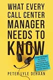 What Every Call Center Manager Needs to Know: nsider Strategies for Hiring, Scheduling, Technology, and...