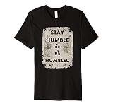Stay Humble or Be Humbled T-Shirt
