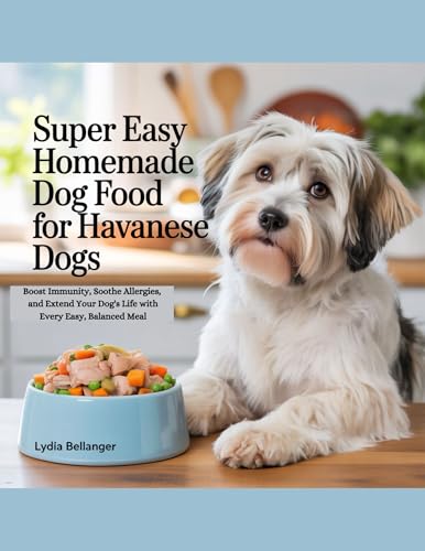Super Easy Homemade Dog Food For Havanese Dogs: Boost Immunity, Soothe Allergies, and Extend Your Dog's Life with Every Easy, Balanced Meal (English Edition)