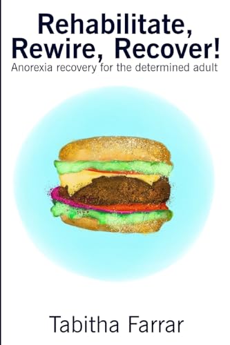 Rehabilitate, Rewire, Recover!: Anorexia Recovery For The Determined Adult