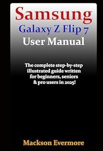 Samsung Galaxy Z Flip 7 User Manual: The complete step-by-step illustrated guide written for beginners, seniors & pro users in 2025! (English Edition)