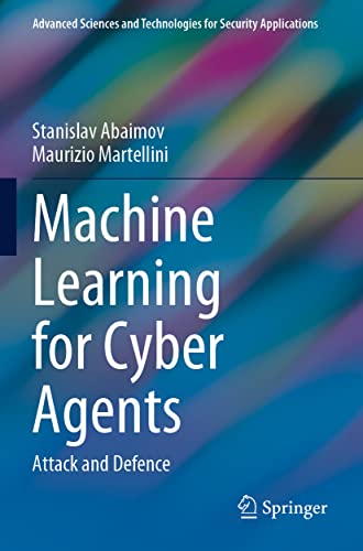 Machine Learning For Cyber Agents: Attack And Defence (Advanced Sciences And Technologies For Security Applications)