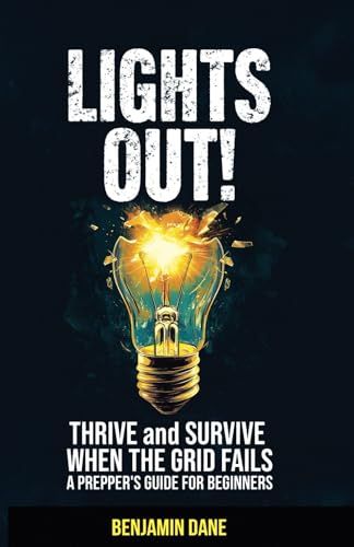 Lights Out!: Thrive and Survive When The Grid Fails—A Prepper's Guide For Beginners