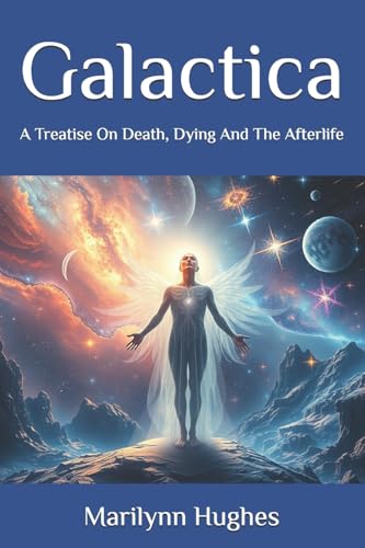 Galactica: A Treatise On Death, Dying And The Afterlife (The Mysteries of the Redemption: A Treatise on Out-of-Body Travel and Mysticism Series)