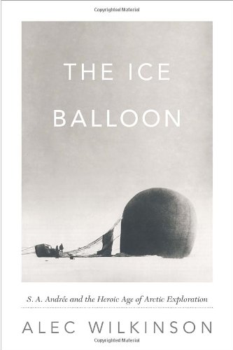 The Ice Balloon: S. A. Andree and the Heroic Age of Arctic Exploration