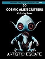 Coloring Book For Adults Relaxation Aliens: 50 Cosmic Alien Critters: Alien Coloring Book: Coloring Book For Adults Relaxation And Stress Relief B0BYRKZQF2 Book Cover
