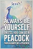  ALWAYS BE YOURSELF UNLESS YOU CAN BE A PEACOCK THEN ALWAYS BE A PEACOCK: Peacock journal, Peacock notebook Cute Journal / Notebook / Notepad / Diary, ... Notebook for Peacock lovers, Peacock gifts