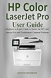 Hp Color LaserJet Pro User Guide: A Beginner to Expert Guide to Master the HP Color Laserjet Pro and Troubleshoot common Problems