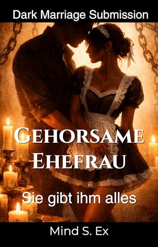 Gehorsame Ehefrau 2 - Bestrafung und Belohnung: Dark Marriage Submission - BDSM-Geschichte von Macht, Schmerz und Hingabe (Gehorsame Ehefrau - Tradwife Sabine verwöhnt ihren Ehemann)
