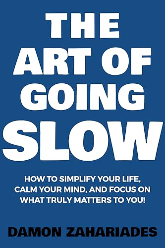 Embrace the Present, Avoid Burnout, and Finally Enjoy a Healthy Work-Life Balance! The Art of Going SLOW: How to Simplify Your Life, Calm Your Mind, and Focus on What Truly Matters to You! (The Art of Living Well Book 4) by Damon Zahariades