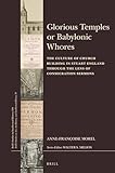 Glorious Temples or Babylonic Whores: The Culture of Church Building in Stuart England through the Lens of Consecration Sermons (Brill's Studies on Art, Art History, and Intellectual History, 300/39)