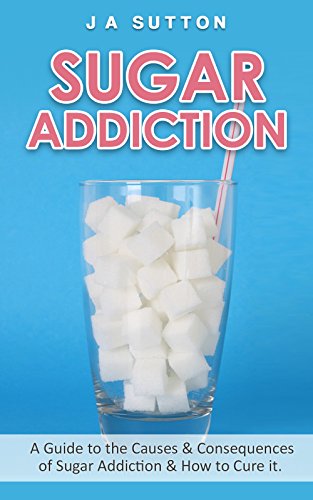 Sugar Addiction: A Guide to the Causes & Consequences of Sugar Addiction & How to Cure It (Sugar Detox, Sugar Addiction, & Sugar Free Book 1)