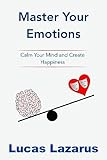  Master your Emotions: Calm your mind and Create Happiness (English Edition)