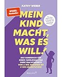 'Mein Kind macht, was es will' - Das Handbuch für einen Familienalltag ohne Machtkämpfe:...