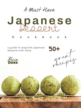Hardcover A Must Have Japanese Dessert Cookbook: A Guide to Exquisite Japanese Desserts with These 50+ Great Recipes Book