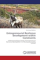 Entrepreneurial Resilience Development within Constraints: A Phenomenological Study of Entrepreneurial Resilience Development in a Developing Country Context 365976647X Book Cover