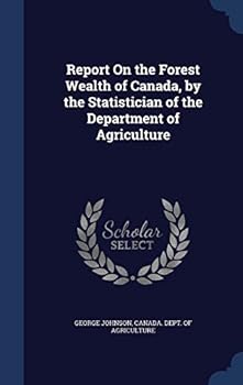 Report on the Forest Wealth of Canada, by the Statistician of the Department of Agriculture