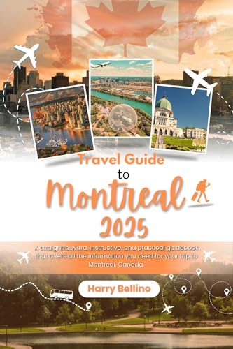 TRAVEL GUIDE TO MONTREAL 2025: A straightforward, instructive, and practical guidebook that offers all the information you need for your trip to Montreal, Canada.
