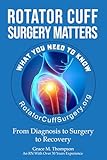 Rotator Cuff Surgery Matters: From Diagnosis to Surgery to Rehab (The Rotator Cuff Journey)