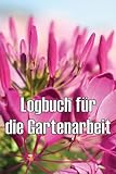  Logbuch für die Gartenarbeit: Gartentagebuch für Gartenliebhaber, Blumen, Obst, Gemüse, Pflanz- und Pflegeanleitungen