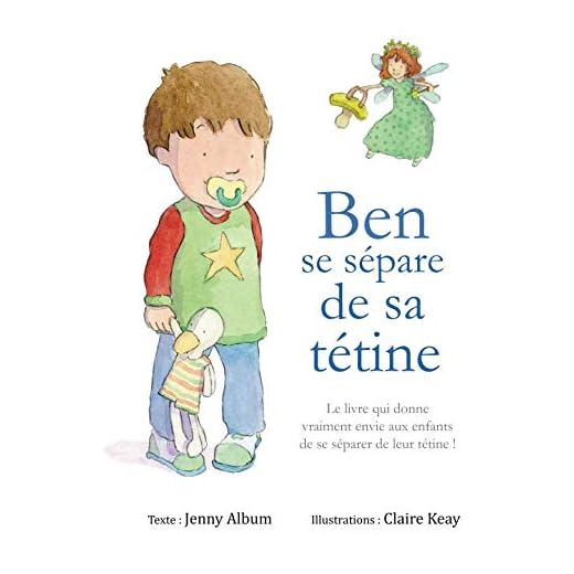 Ben se sépare de sa tétine: Le livre qui donne vraiment envie aux enfants de se séparer de leur tétine !