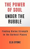 THE POWER OF SOUL UNDER THE RUBBLE: Finding Divine Strength in the darkest places