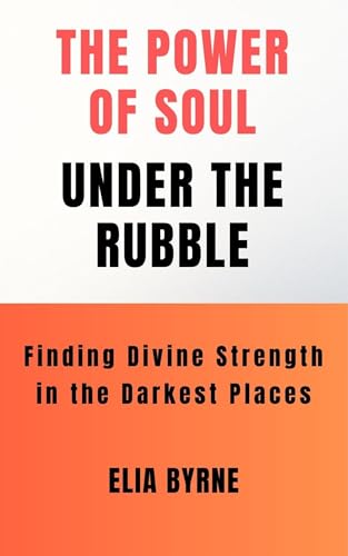 THE POWER OF SOUL UNDER THE RUBBLE: Finding Divine Strength in the darkest places