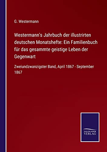 Westermann's Jahrbuch der illustrirten deutschen Monatshefte: Ein Familienbuch für das gesammte geistige Leben der Gegenwart: Zweiundzwanzigster Band, April 1867 - September 1867 (German Edition)