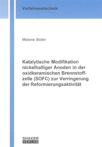 Katalytische Modifikation nickelhaltiger Anoden in der oxidkeramischen Brennstoffzelle (SOFC) zur Verringerung der Reformierungsaktivität (Berichte aus der Verfahrenstechnik)