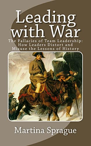 Leading with War: The Fallacies of Team Leadership: How Leaders Distort and Misuse the Lessons of History