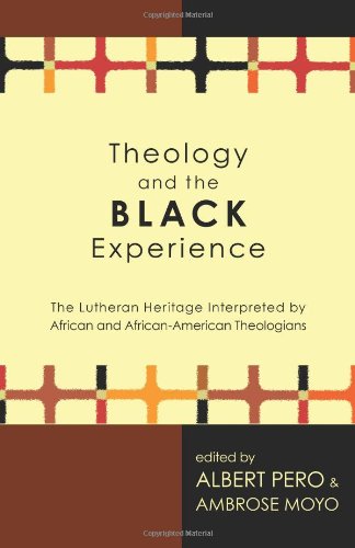 Theology and the Black Experience: The Lutheran Heritage Interpreted by African and African-American Theologians