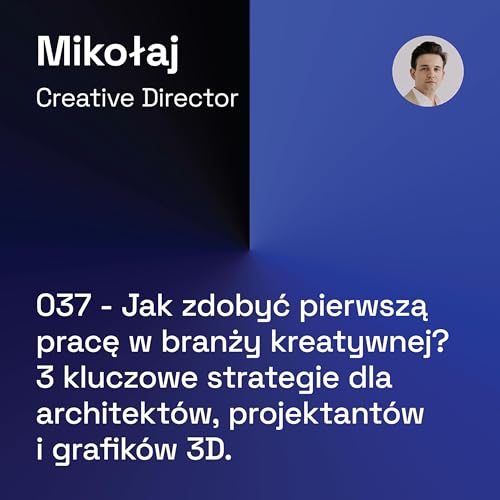 037 - Jak zdobyć pierwszą pracę w branży kreatywnej? 3 kluczowe strategie dla architekt&oacute;w, projektant&oacute;w i grafik&oacute;w 3D