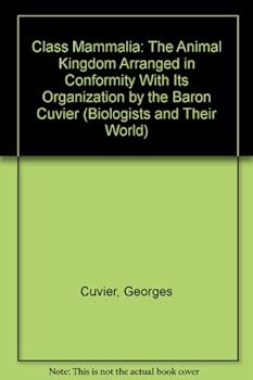 Hardcover Class Mammalia: The Animal Kingdom Arranged in Conformity With Its Organization by the Baron Cuvier (Biologists and Their World) Book
