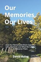 Our Memories, Our Lives: How Our Remarkable Brain Captures Life’s Moments and What We Can Do to Preserve Them 1689828803 Book Cover