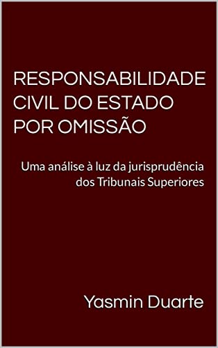 RESPONSABILIDADE CIVIL DO ESTADO POR OMISSÃO: Uma análise à luz da jurisprudência dos Tribunais Superiores - Duarte, Yasmin