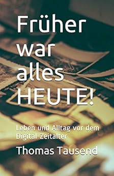 Früher war alles HEUTE!: Leben und Alltag vor dem Digital-Zeitalter eBook : Tausend, Thomas ...