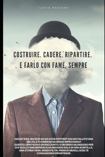 Costruire. Cadere. Ripartire.: La storia vera di un imprenditore che non ha mai avuto paura di ricominciare.