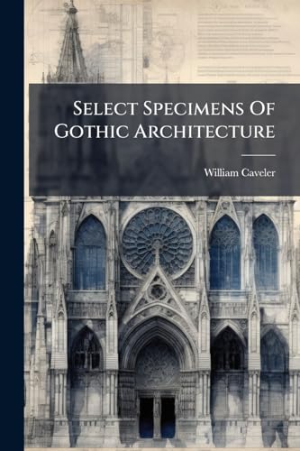 Select Specimens Of Gothic Architecture