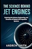  The Science Behind Jet Engines: Exploring the Science, Engineering, and Evolution of Modern Air Propulsion Systems